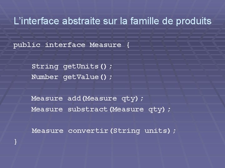 L’interface abstraite sur la famille de produits public interface Measure { String get. Units();