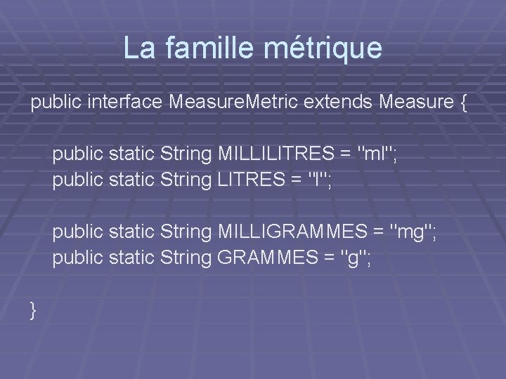 La famille métrique public interface Measure. Metric extends Measure { public static String MILLILITRES