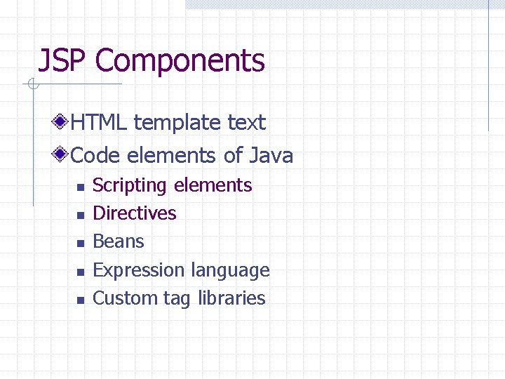 JSP Components HTML template text Code elements of Java n n n Scripting elements JSP Components HTML template text Code elements of Java n n n Scripting elements