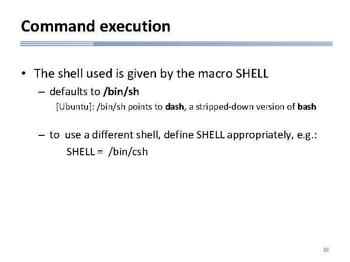 Command execution • The shell used is given by the macro SHELL – defaults