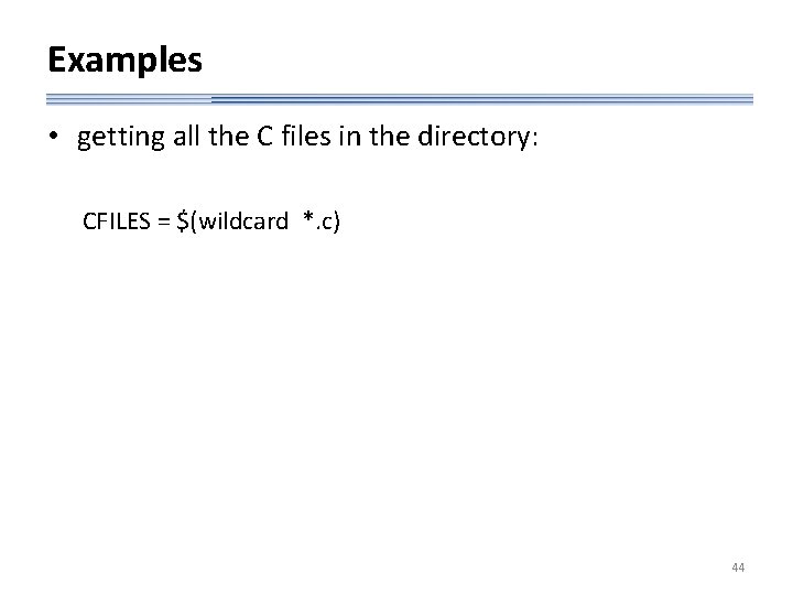 Examples • getting all the C files in the directory: CFILES = $(wildcard *.