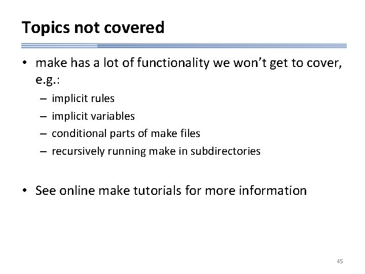 Topics not covered • make has a lot of functionality we won’t get to