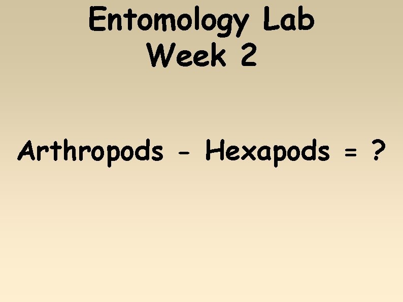 Entomology Lab Week 2 Arthropods - Hexapods = ? 