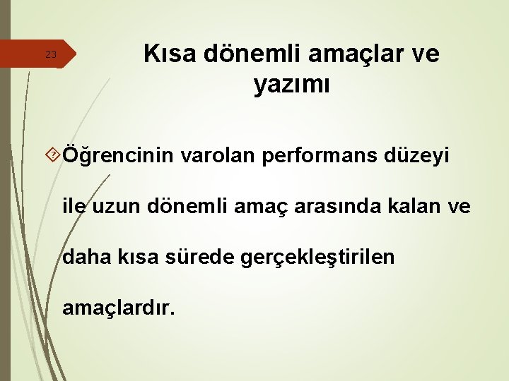 23 Kısa dönemli amaçlar ve yazımı Öğrencinin varolan performans düzeyi ile uzun dönemli amaç