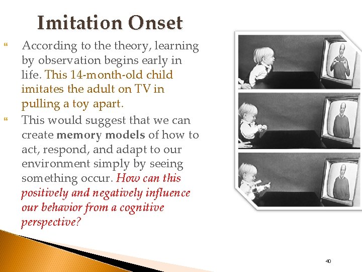 Imitation Onset According to theory, learning by observation begins early in life. This 14