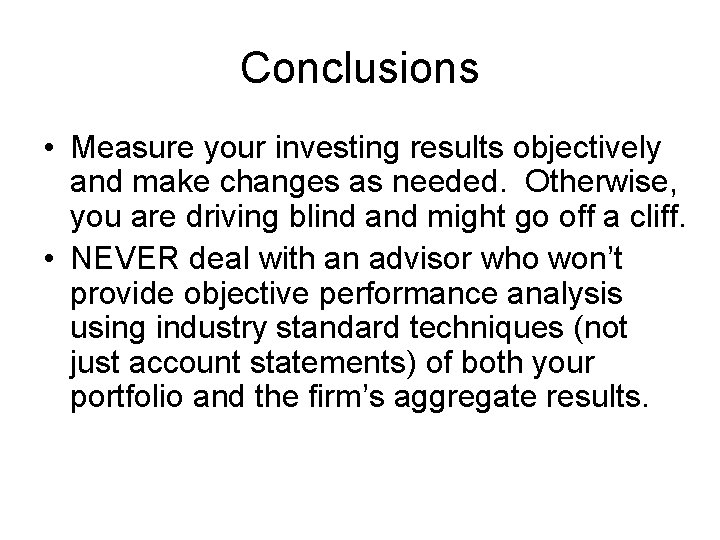 Conclusions • Measure your investing results objectively and make changes as needed. Otherwise, you