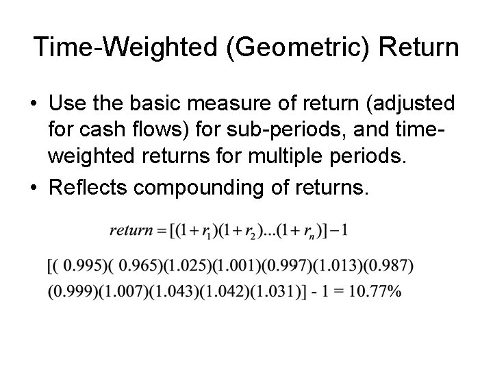 Time-Weighted (Geometric) Return • Use the basic measure of return (adjusted for cash flows)