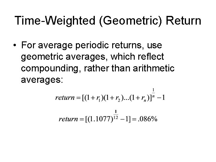 Time-Weighted (Geometric) Return • For average periodic returns, use geometric averages, which reflect compounding,