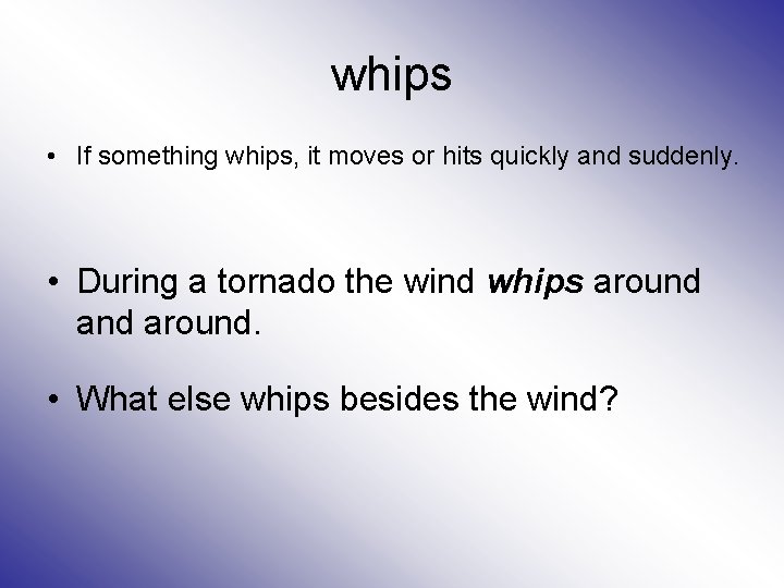 whips • If something whips, it moves or hits quickly and suddenly. • During