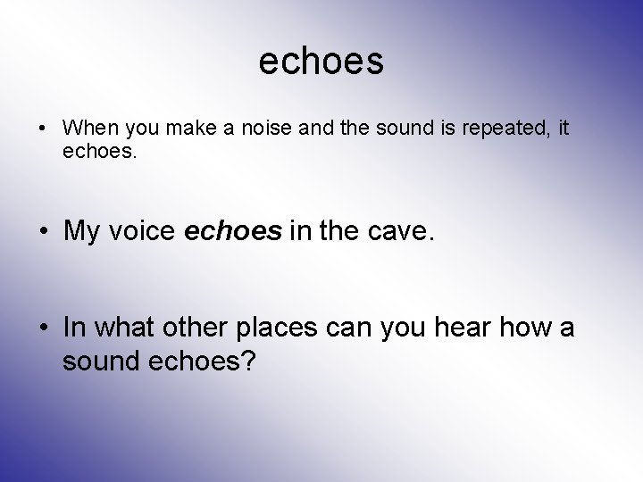echoes • When you make a noise and the sound is repeated, it echoes.