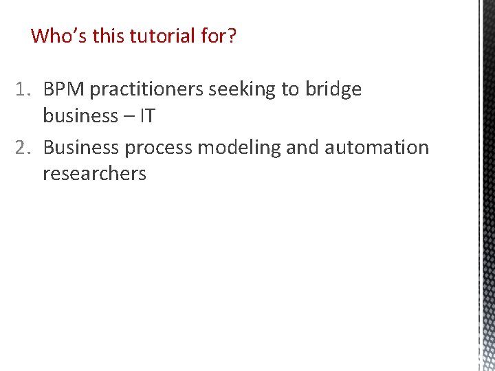 Who’s this tutorial for? 1. BPM practitioners seeking to bridge business – IT 2. Who’s this tutorial for? 1. BPM practitioners seeking to bridge business – IT 2.