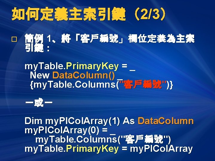 如何定義主索引鍵（2/3） o 簡例 1、將「客戶編號」欄位定義為主索 引鍵： my. Table. Primary. Key = _ New Data. Column()