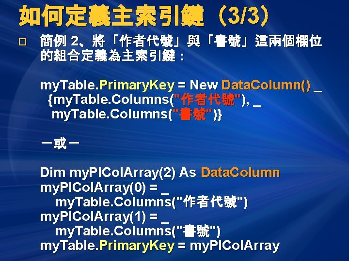 如何定義主索引鍵（3/3） o 簡例 2、將「作者代號」與「書號」這兩個欄位 的組合定義為主索引鍵： my. Table. Primary. Key = New Data. Column() _