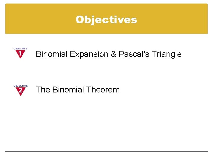 Objectives Binomial Expansion & Pascal’s Triangle The Binomial Theorem 