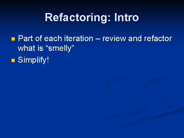 Refactoring: Intro Part of each iteration – review and refactor what is “smelly” n