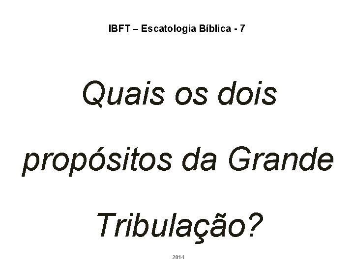 IBFT – Escatologia Bíblica - 7 Quais os dois propósitos da Grande Tribulação? 2014 IBFT – Escatologia Bíblica - 7 Quais os dois propósitos da Grande Tribulação? 2014