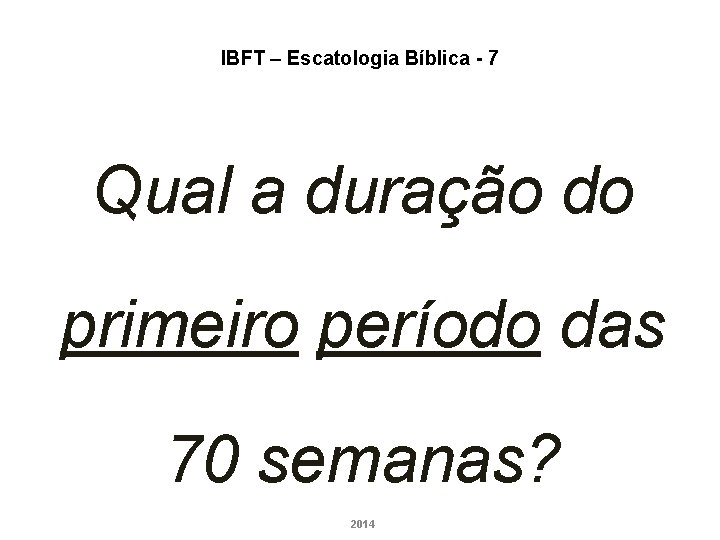 IBFT – Escatologia Bíblica - 7 Qual a duração do primeiro período das 70 IBFT – Escatologia Bíblica - 7 Qual a duração do primeiro período das 70
