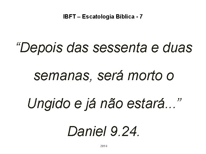 IBFT – Escatologia Bíblica - 7 “Depois das sessenta e duas semanas, será morto IBFT – Escatologia Bíblica - 7 “Depois das sessenta e duas semanas, será morto