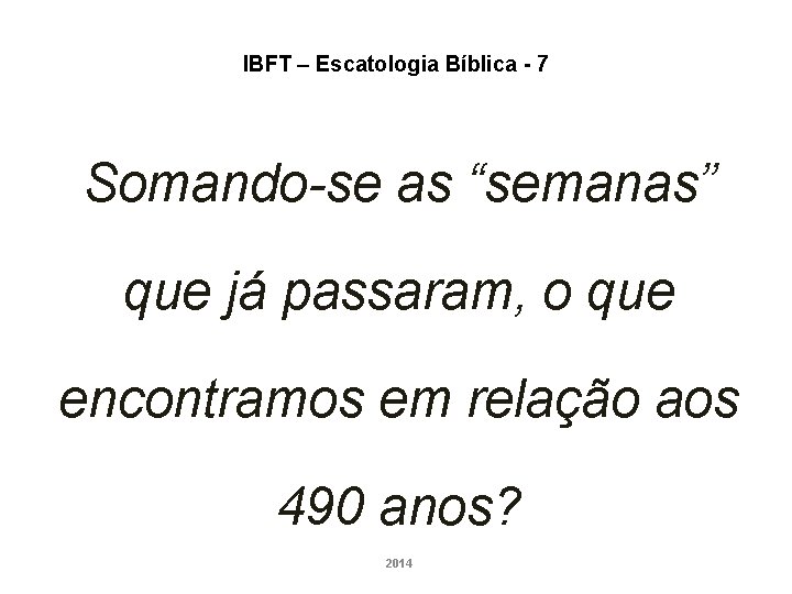IBFT – Escatologia Bíblica - 7 Somando-se as “semanas” que já passaram, o que IBFT – Escatologia Bíblica - 7 Somando-se as “semanas” que já passaram, o que