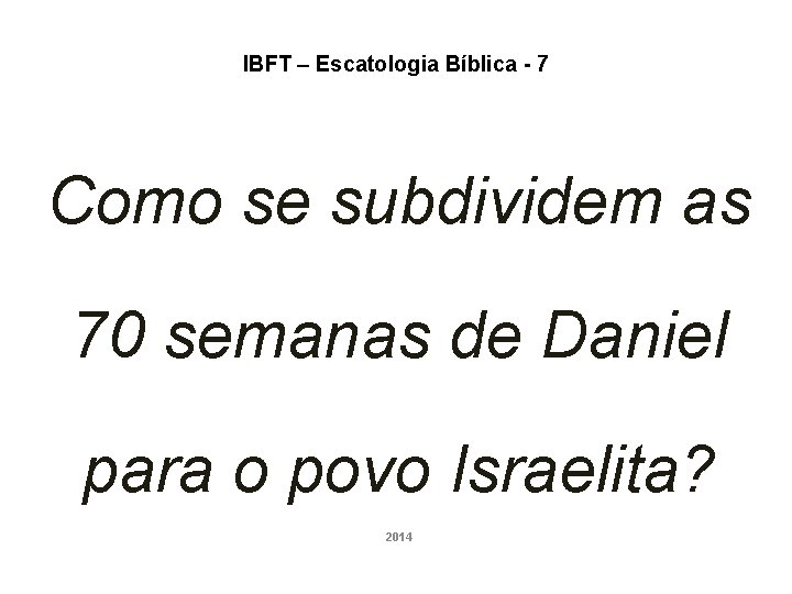 IBFT – Escatologia Bíblica - 7 Como se subdividem as 70 semanas de Daniel IBFT – Escatologia Bíblica - 7 Como se subdividem as 70 semanas de Daniel