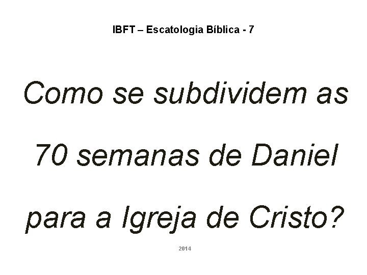 IBFT – Escatologia Bíblica - 7 Como se subdividem as 70 semanas de Daniel IBFT – Escatologia Bíblica - 7 Como se subdividem as 70 semanas de Daniel