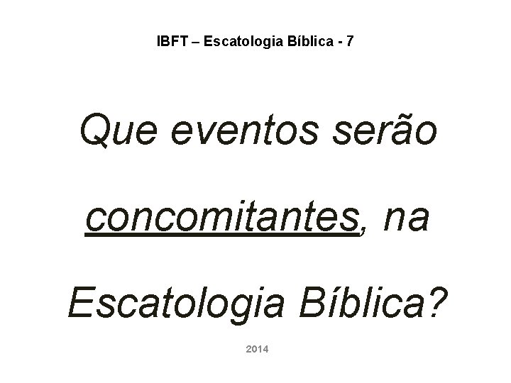 IBFT – Escatologia Bíblica - 7 Que eventos serão concomitantes, na Escatologia Bíblica? 2014 IBFT – Escatologia Bíblica - 7 Que eventos serão concomitantes, na Escatologia Bíblica? 2014