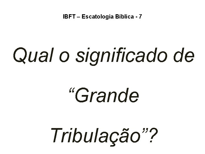 IBFT – Escatologia Bíblica - 7 Qual o significado de “Grande Tribulação”? IBFT – Escatologia Bíblica - 7 Qual o significado de “Grande Tribulação”?