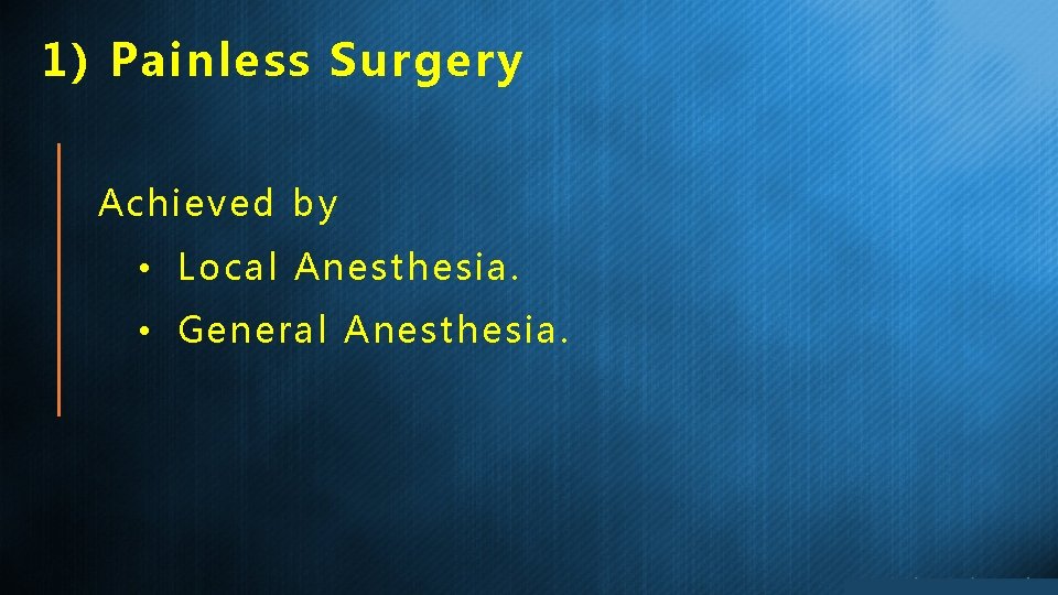 1) Painless Surgery Achieved by • Local Anesthesia. • General Anesthesia. 
