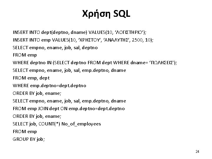 Χρήση SQL INSERT INTO dept(deptno, dname) VALUES(10, ‘ΛΟΓΙΣΤΗΡΙΟ’); INSERT INTO emp VALUES(10, ‘ΧΡΗΣΤΟΥ’, ‘ΑΝΑΛΥΤΗΣ’,