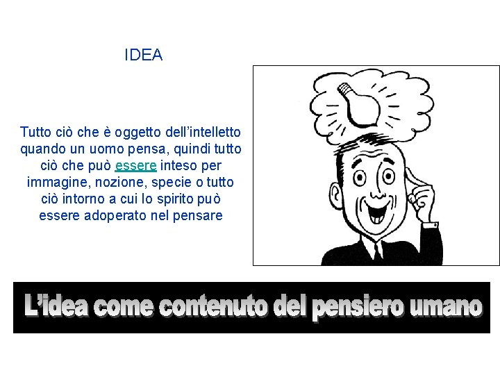 IDEA Tutto ciò che è oggetto dell’intelletto quando un uomo pensa, quindi tutto ciò