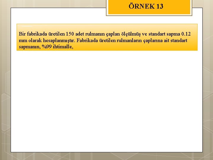 ÖRNEK 13 Bir fabrikada üretilen 150 adet rulmanın çaplan ölçülmüş ve standart sapma 0.