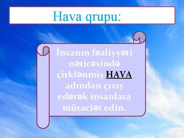 Hava qrupu: İnsanın fəaliyyəti nəticəsində çirklənmiş HAVA adından çıxış edərək insanlara müraciət edin. 