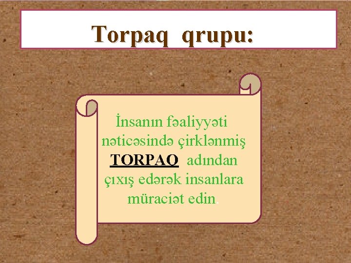 Torpaq qrupu: İnsanın fəaliyyəti nəticəsində çirklənmiş TORPAQ adından çıxış edərək insanlara müraciət edin. 