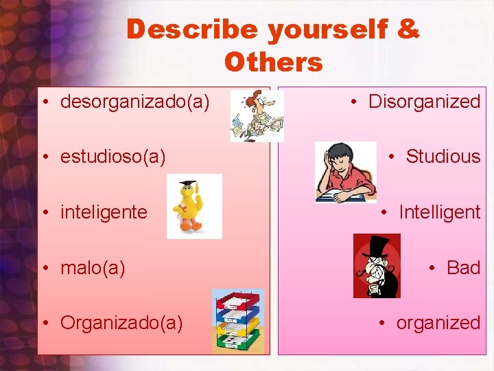 Describe yourself & Others • desorganizado(a) • estudioso(a) • inteligente • malo(a) • Organizado(a)