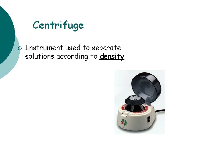 Centrifuge ¡ Instrument used to separate solutions according to density 