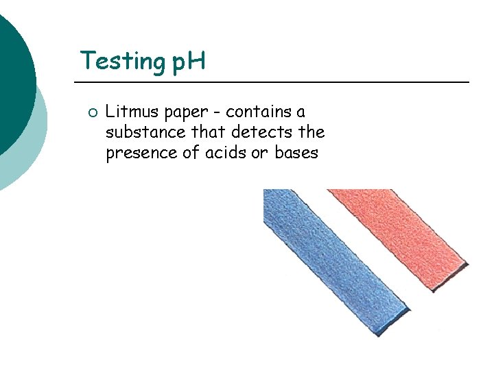 Testing p. H ¡ Litmus paper - contains a substance that detects the presence