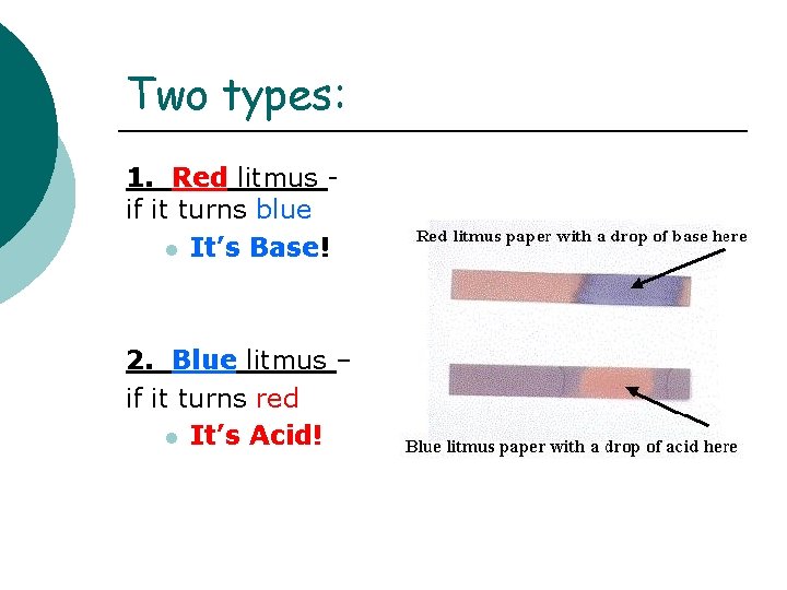 Two types: 1. Red litmus if it turns blue l It’s Base! 2. Blue