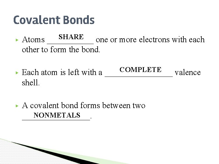 Covalent Bonds ▶ ▶ ▶ SHARE Atoms ______ one or more electrons with each Covalent Bonds ▶ ▶ ▶ SHARE Atoms ______ one or more electrons with each