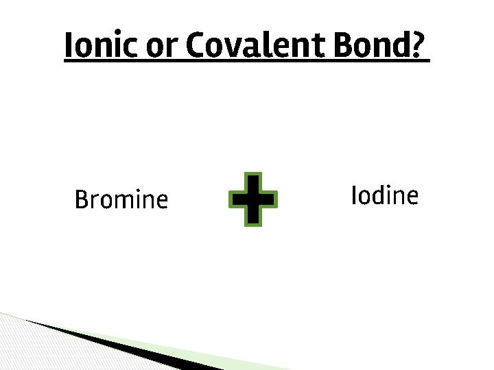 Ionic or Covalent Bond? Bromine Iodine Ionic or Covalent Bond? Bromine Iodine