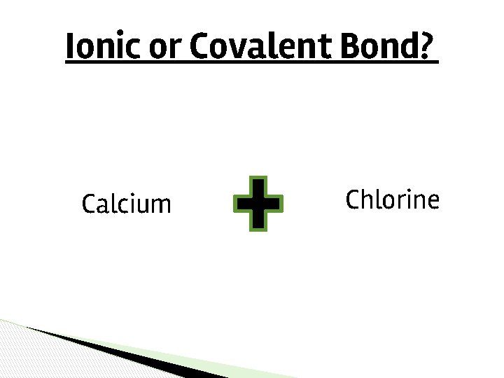 Ionic or Covalent Bond? Calcium Chlorine Ionic or Covalent Bond? Calcium Chlorine