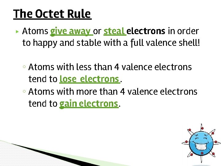 The Octet Rule ▶ Atoms give away or steal electrons in order to happy The Octet Rule ▶ Atoms give away or steal electrons in order to happy