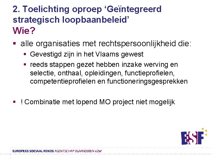 2. Toelichting oproep ‘Geïntegreerd strategisch loopbaanbeleid’ Wie? § alle organisaties met rechtspersoonlijkheid die: §