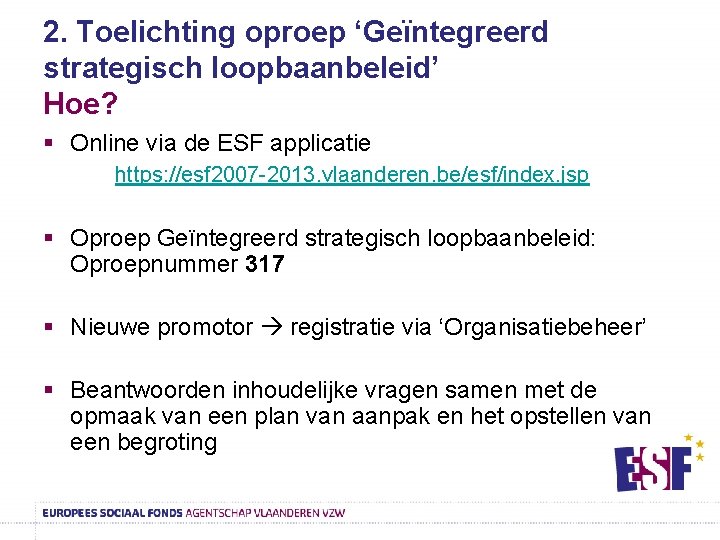 2. Toelichting oproep ‘Geïntegreerd strategisch loopbaanbeleid’ Hoe? § Online via de ESF applicatie https: