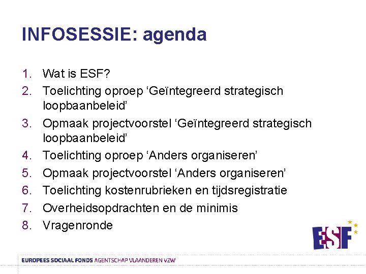 INFOSESSIE: agenda 1. Wat is ESF? 2. Toelichting oproep ‘Geïntegreerd strategisch loopbaanbeleid’ 3. Opmaak