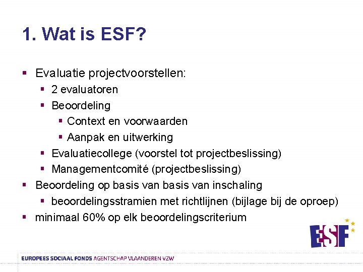 1. Wat is ESF? § Evaluatie projectvoorstellen: § 2 evaluatoren § Beoordeling § Context