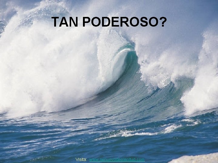 TAN PODEROSO? Visita: www. rwnuevodeplenitud. com 