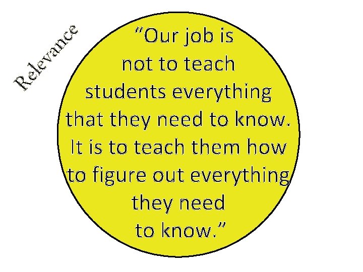 Rel eva nce “Our job is not to teach students everything that they need