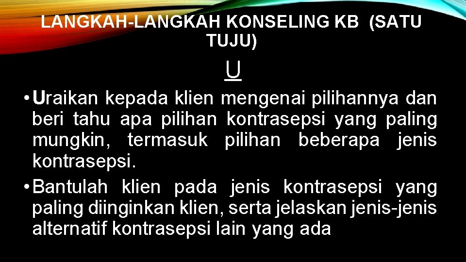 LANGKAH-LANGKAH KONSELING KB (SATU TUJU) U • Uraikan kepada klien mengenai pilihannya dan beri