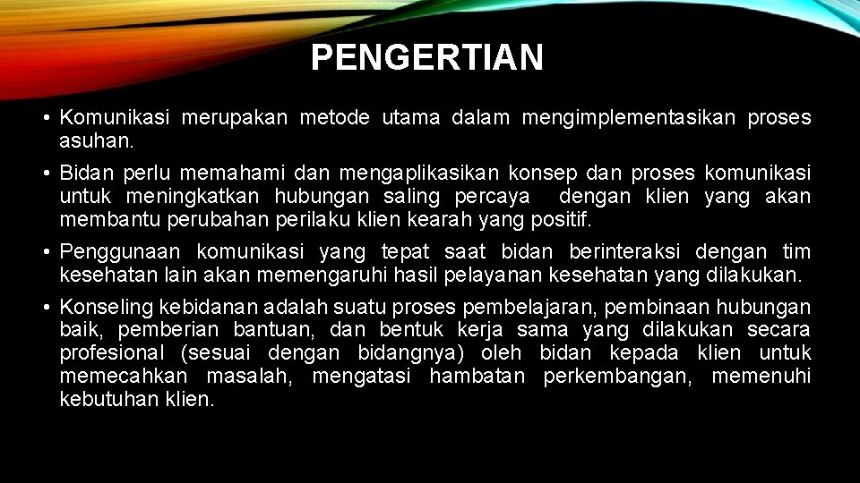 PENGERTIAN • Komunikasi merupakan metode utama dalam mengimplementasikan proses asuhan. • Bidan perlu memahami