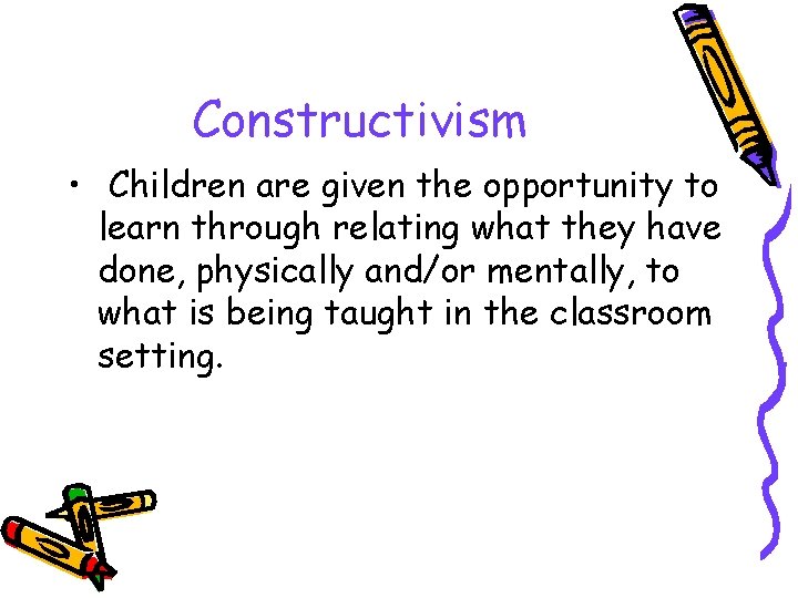 Constructivism • Children are given the opportunity to learn through relating what they have